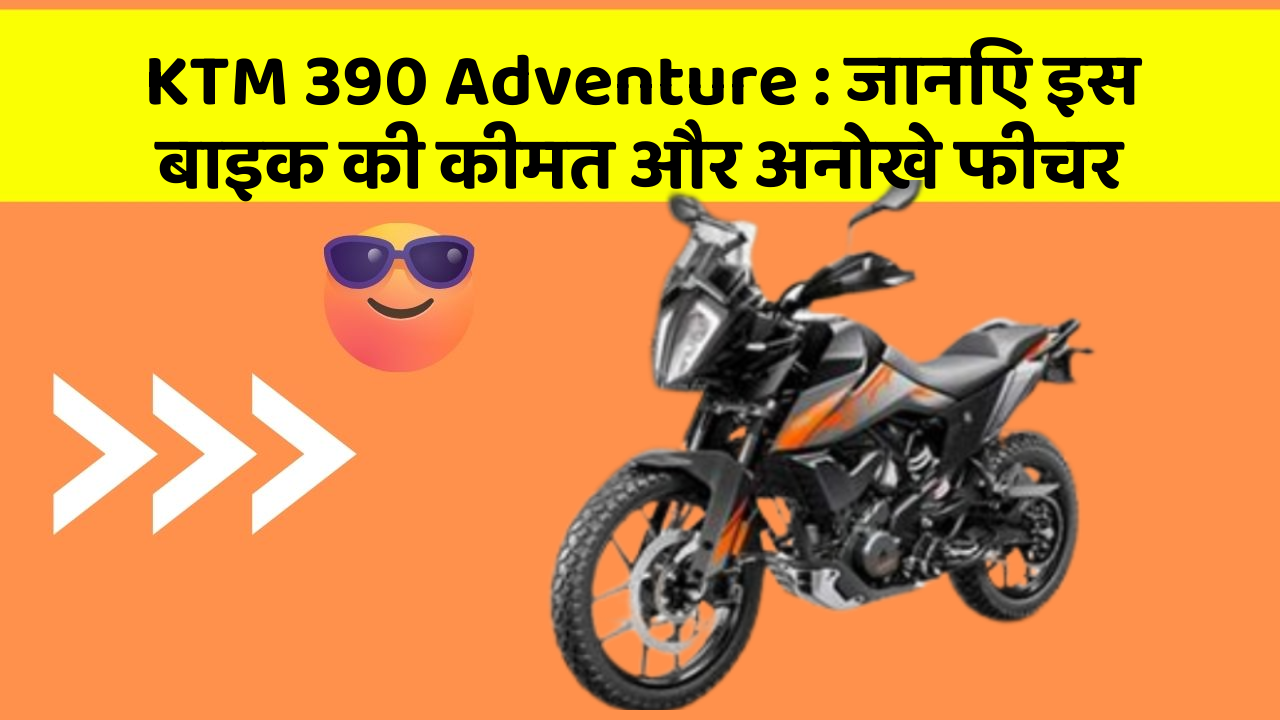 KTM 390 Adventure: जानिए इस बाइक की कीमत और अनोखे फीचर