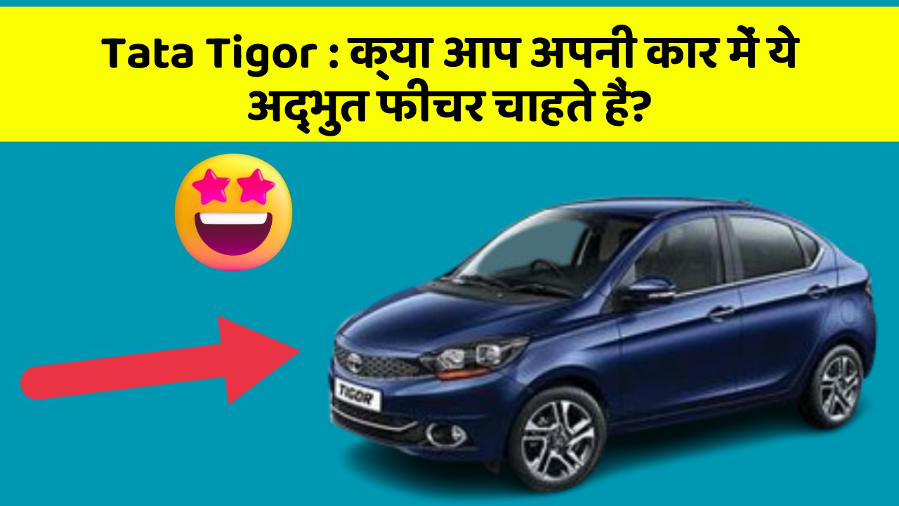 Tata Tigor: क्या आप अपनी कार में ये अद्भुत फीचर चाहते हैं?