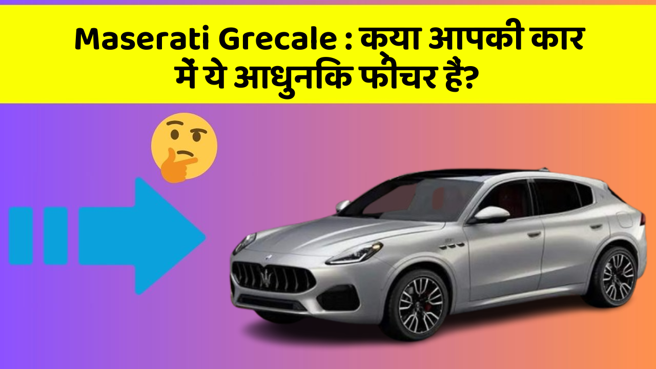 Maserati Grecale: क्या आपकी कार में ये आधुनिक फीचर हैं?