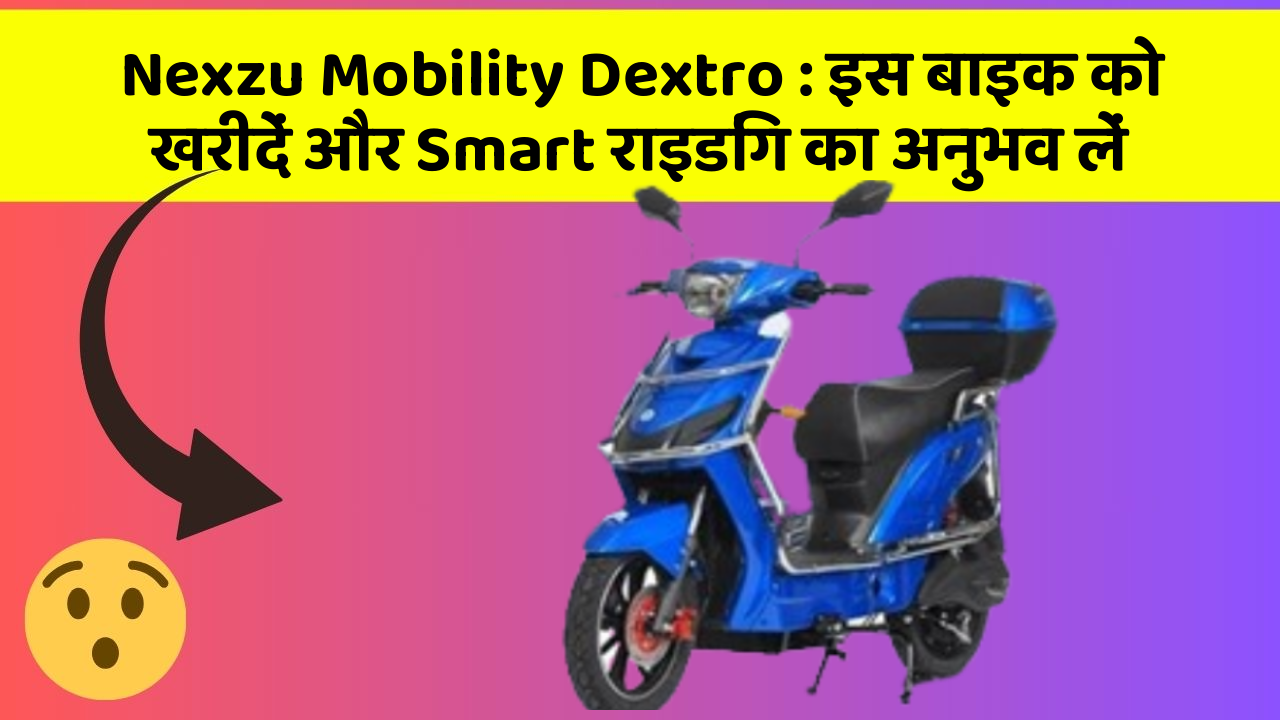 Nexzu Mobility Dextro: इस बाइक को खरीदें और Smart राइडिंग का अनुभव लें