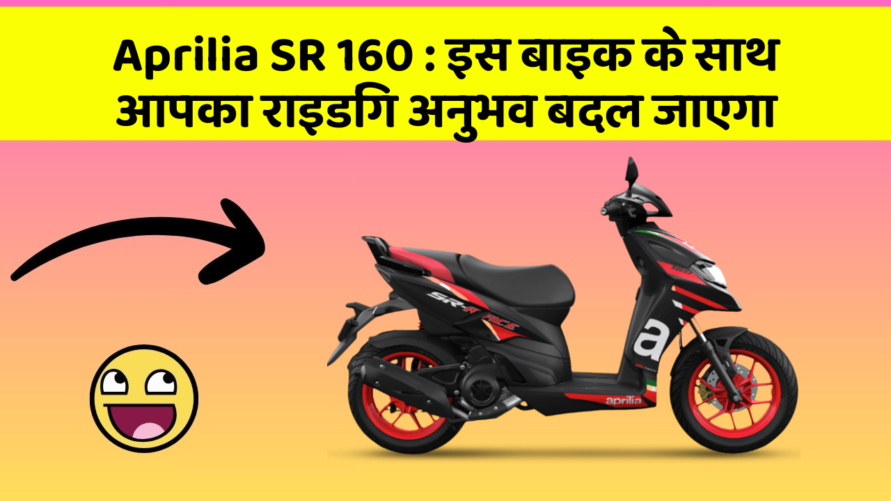 Aprilia SR 160: इस बाइक के साथ आपका राइडिंग अनुभव बदल जाएगा