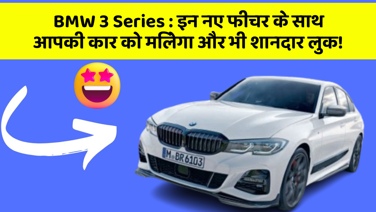 BMW 3 Series: इन नए फीचर के साथ आपकी कार को मिलेगा और भी शानदार लुक!