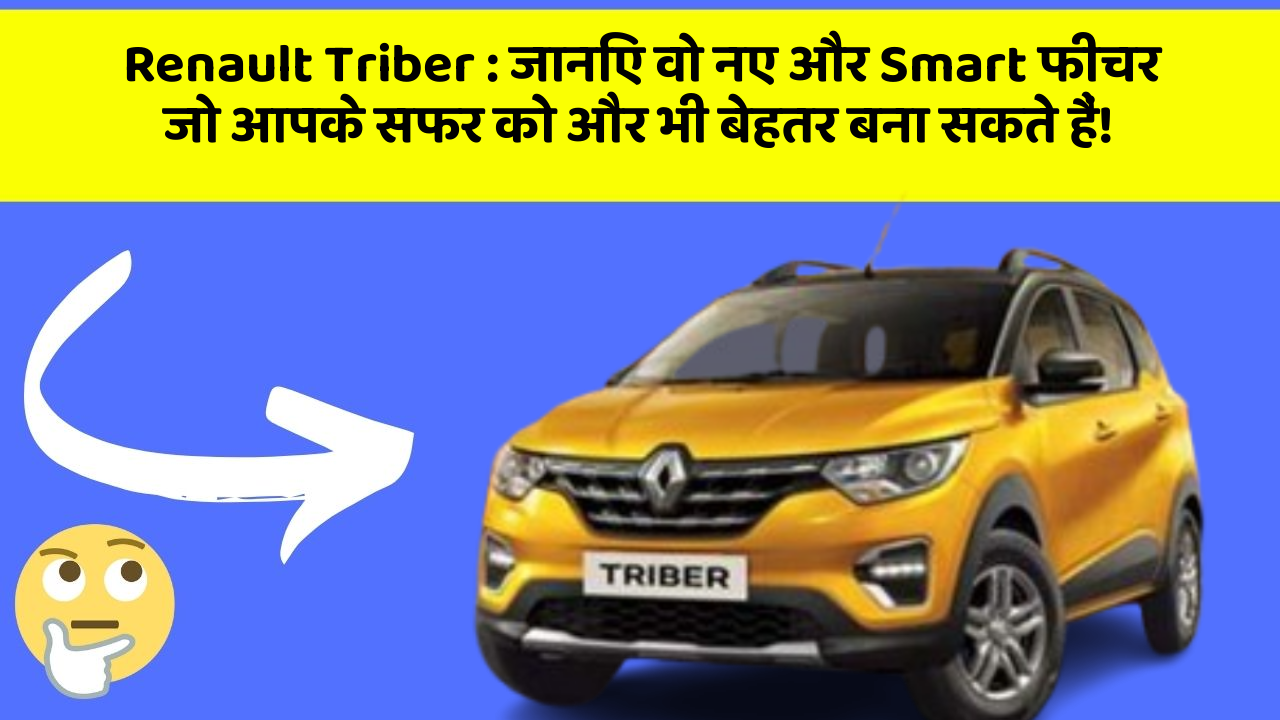 Renault Triber : जानिए वो नए और Smart फीचर जो आपके सफर को और भी बेहतर बना सकते हैं!