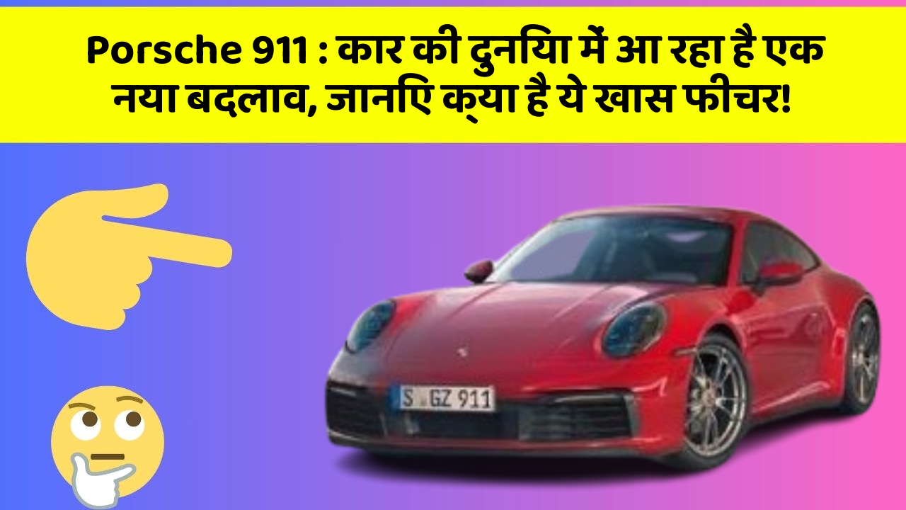 Porsche 911: कार की दुनिया में आ रहा है एक नया बदलाव, जानिए क्या है ये खास फीचर!