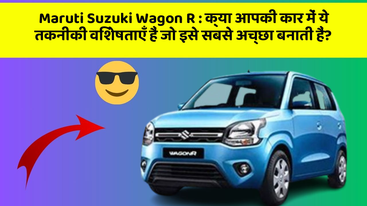 Maruti Suzuki Wagon R : क्या आपकी कार में ये तकनीकी विशेषताएँ हैं जो इसे सबसे अच्छा बनाती हैं?