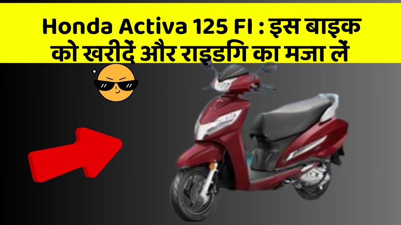 Honda Activa 125 FI : इस बाइक को खरीदें और राइडिंग का मजा लें