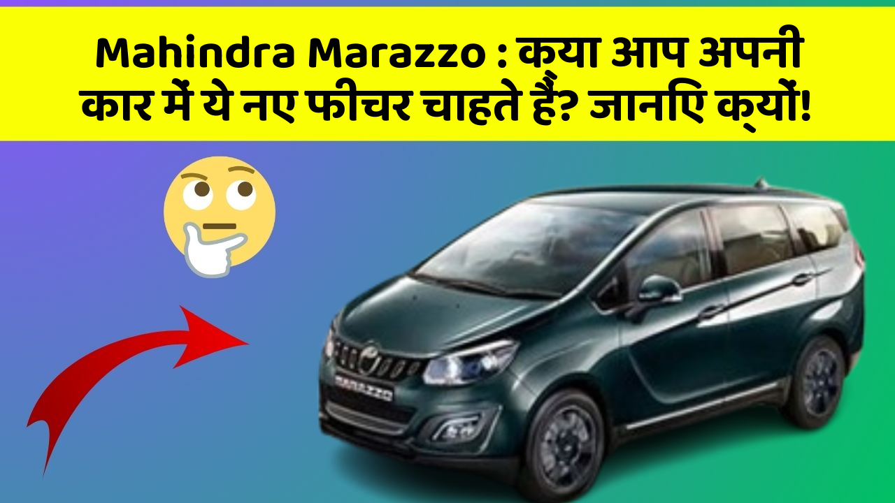 Mahindra Marazzo : क्या आप अपनी कार में ये नए फीचर चाहते हैं? जानिए क्यों!