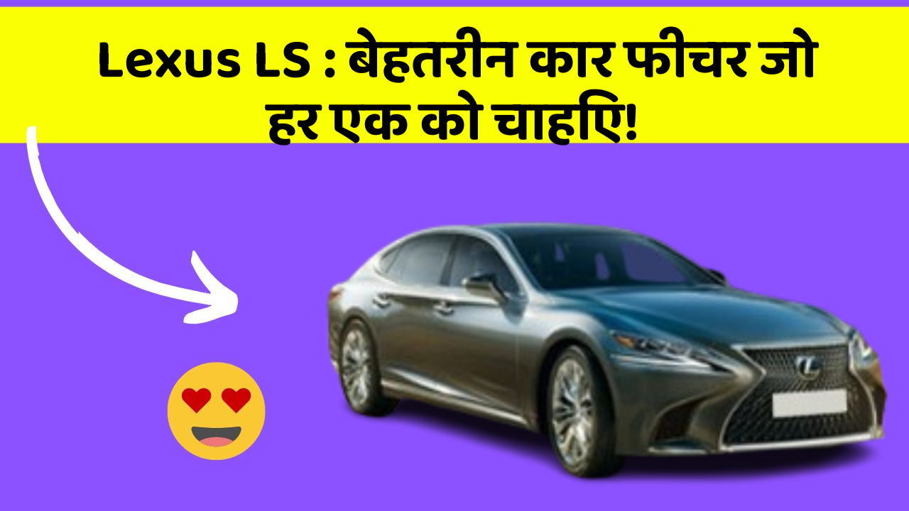 Lexus LS:बेहतरीन कार फीचर जो हर एक को चाहिए!