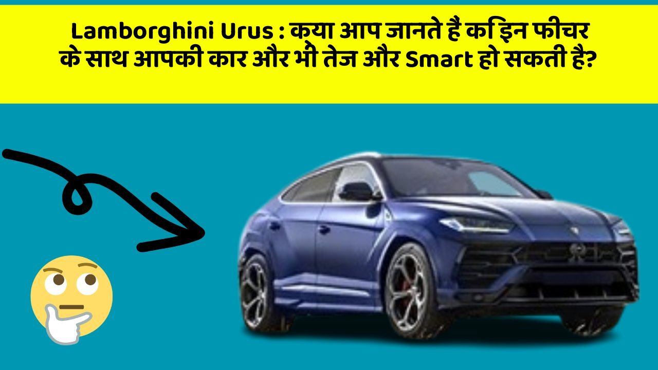Lamborghini Urus: क्या आप जानते हैं कि इन फीचर के साथ आपकी कार और भी तेज और Smart हो सकती है?