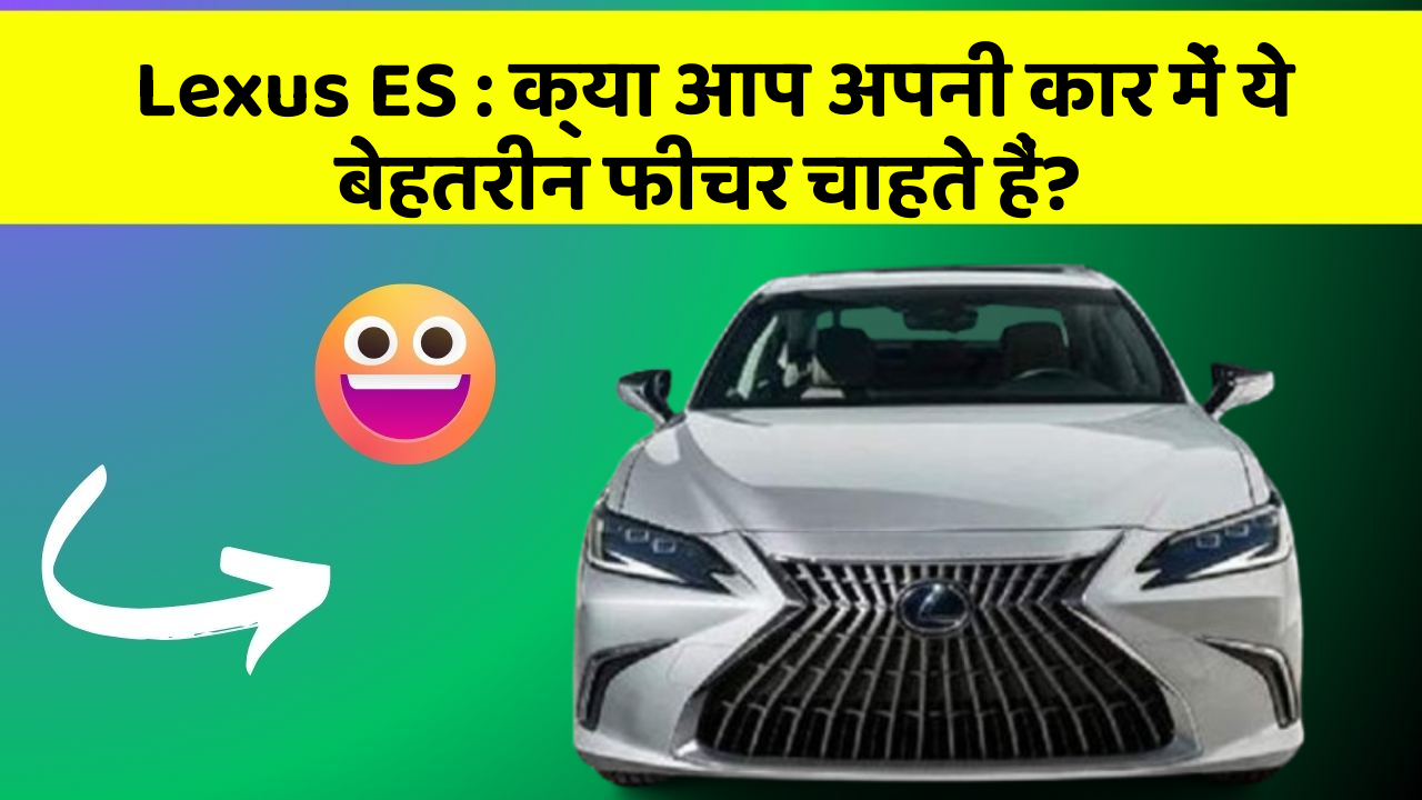 Lexus ES: क्या आप अपनी कार में ये बेहतरीन फीचर चाहते हैं?