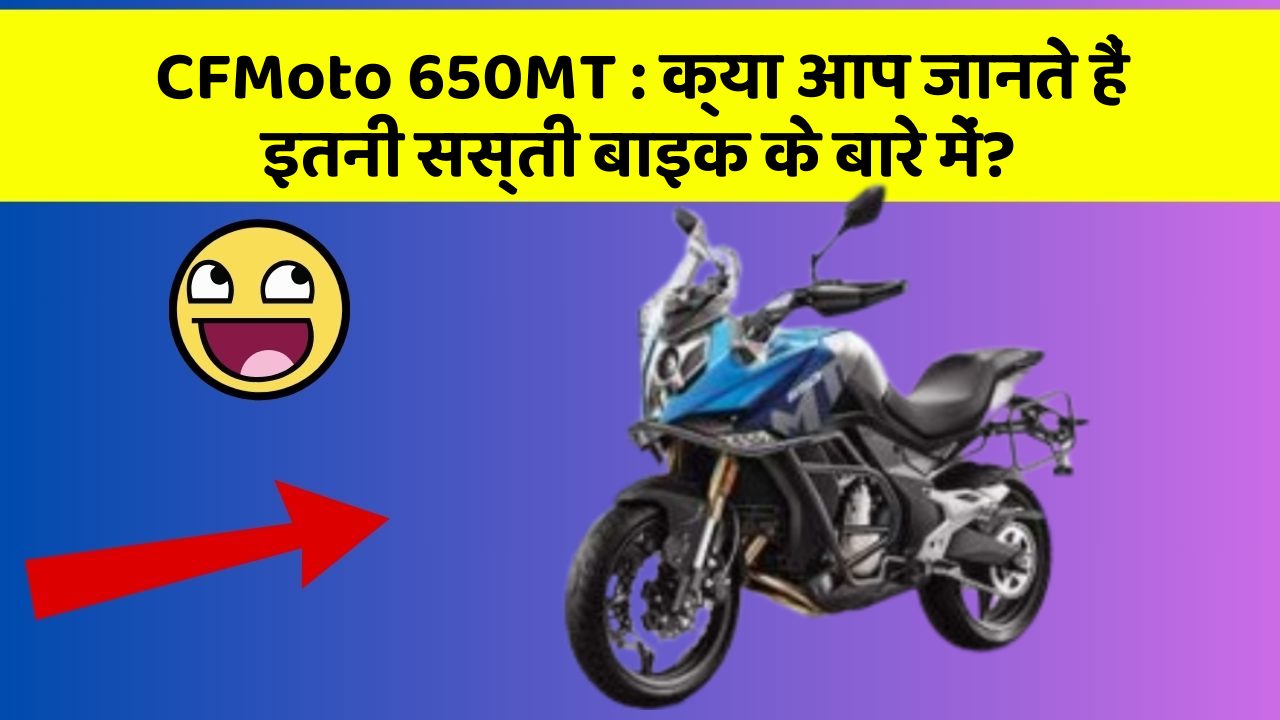 CFMoto 650MT: क्या आप जानते हैं इतनी सस्ती बाइक के बारे में?