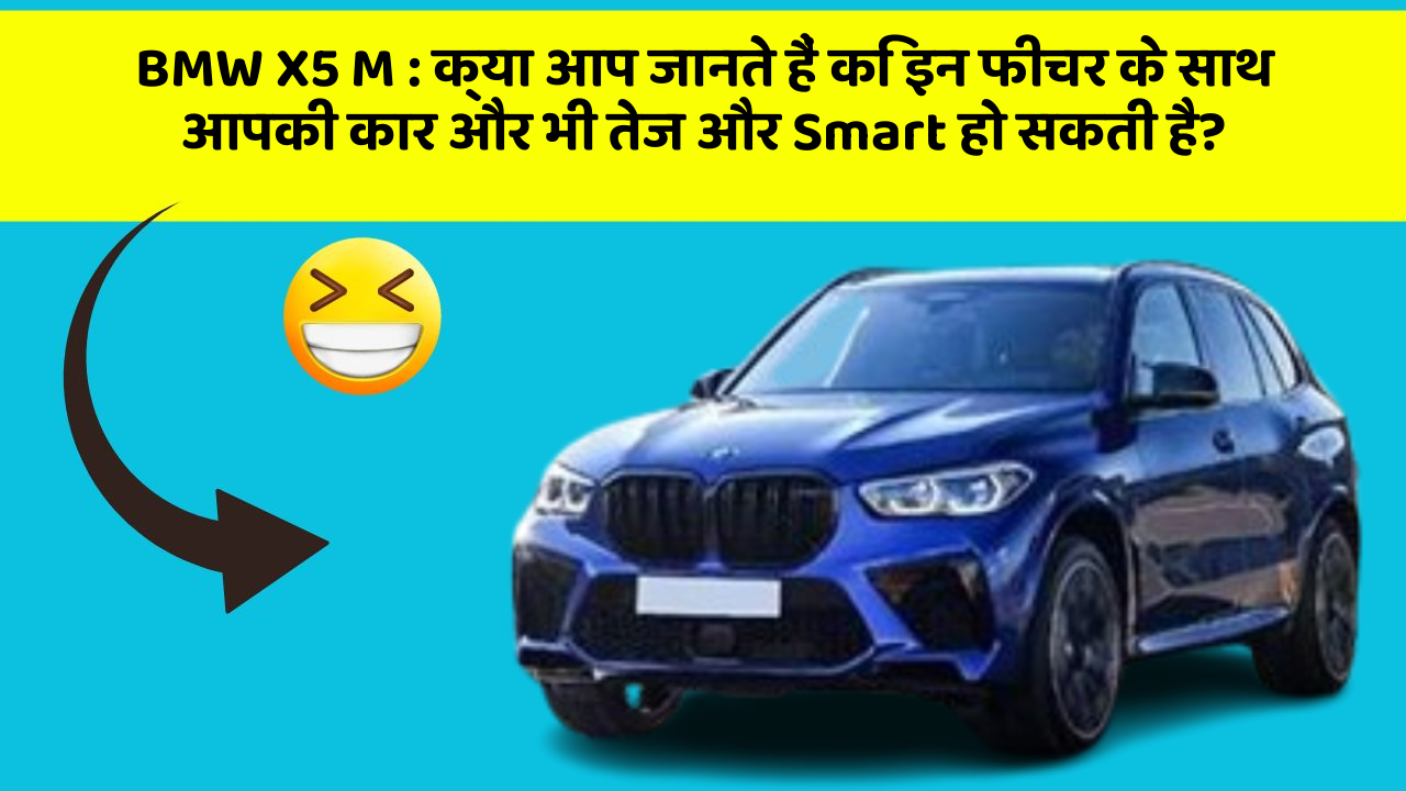 BMW X5 M : क्या आप जानते हैं कि इन फीचर के साथ आपकी कार और भी तेज और Smart हो सकती है?