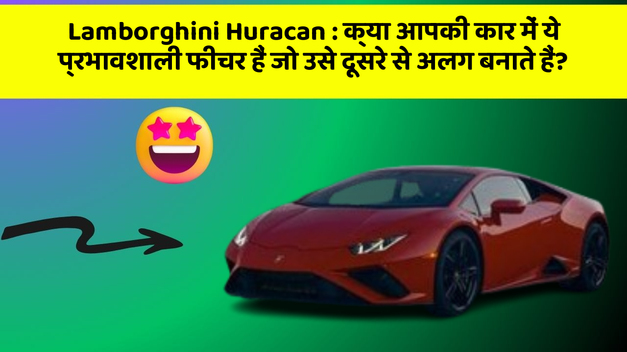 Lamborghini Huracan: क्या आपकी कार में ये प्रभावशाली फीचर हैं जो उसे दूसरे से अलग बनाते हैं?