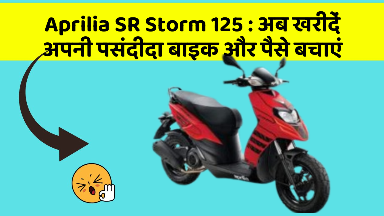 Aprilia SR Storm 125 : अब खरीदें अपनी पसंदीदा बाइक और पैसे बचाएं