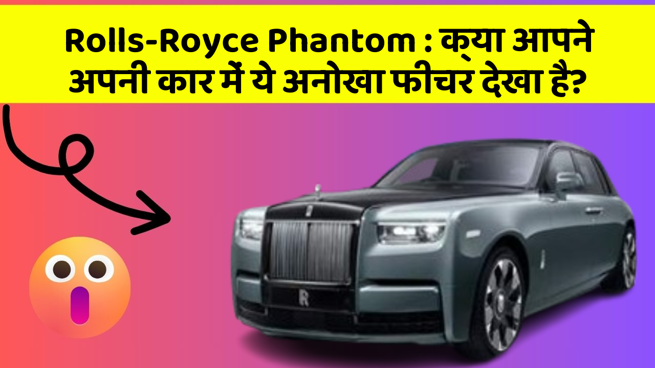 Rolls-Royce Phantom : क्या आपने अपनी कार में ये अनोखा फीचर देखा है?