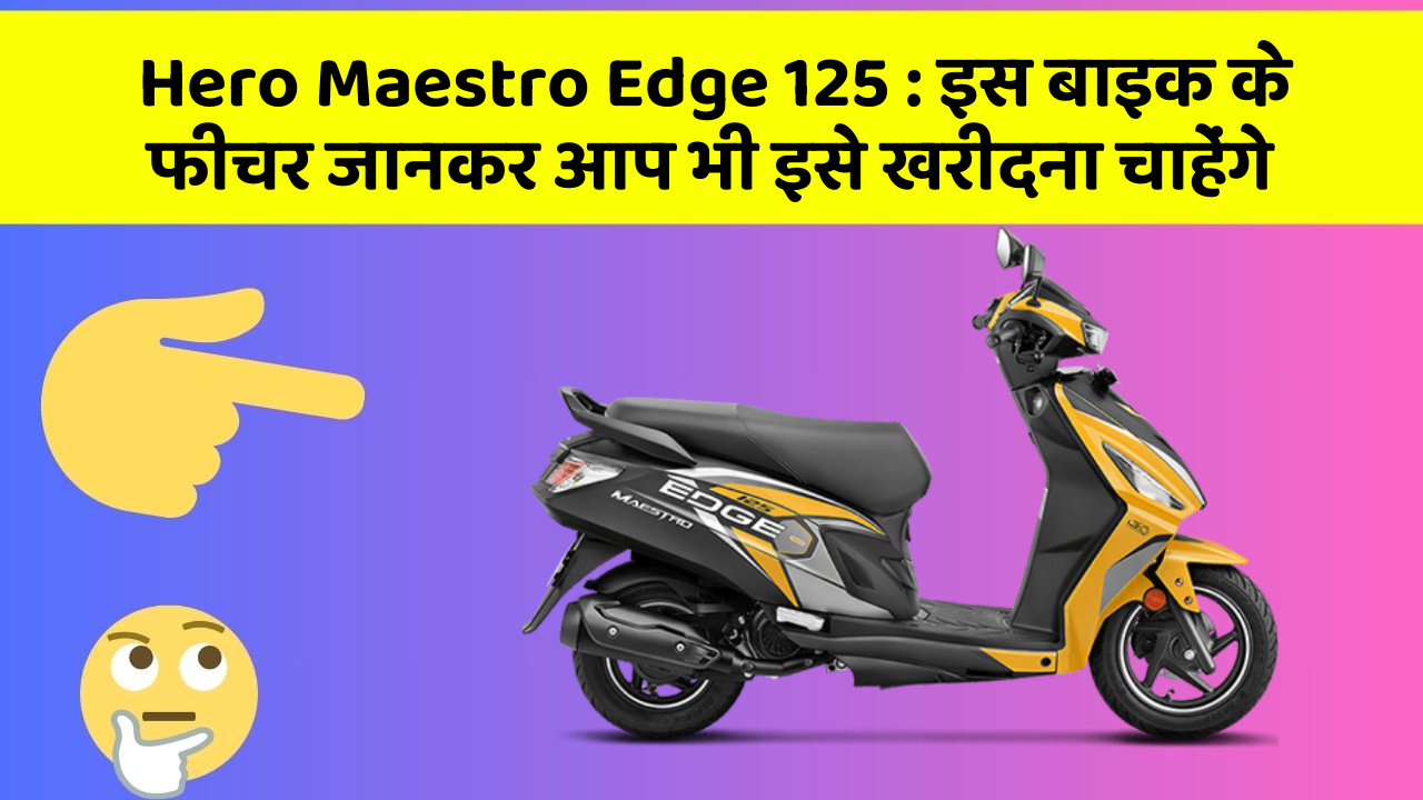 Hero Maestro Edge 125: इस बाइक के फीचर जानकर आप भी इसे खरीदना चाहेंगे