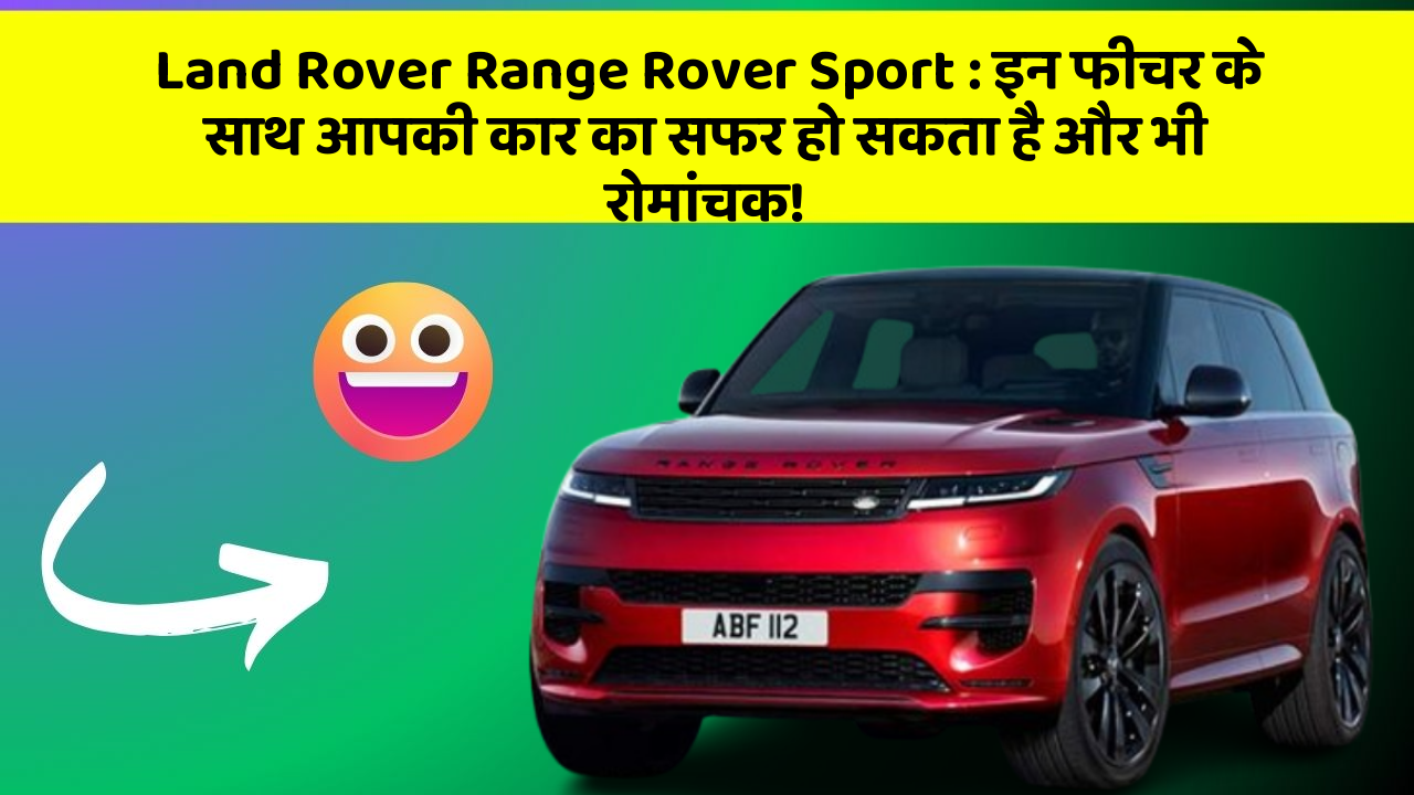 Land Rover Range Rover Sport : इन फीचर के साथ आपकी कार का सफर हो सकता है और भी रोमांचक!