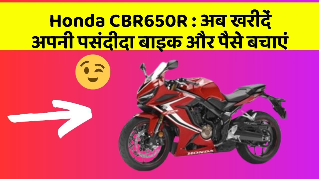 Honda CBR650R: अब खरीदें अपनी पसंदीदा बाइक और पैसे बचाएं