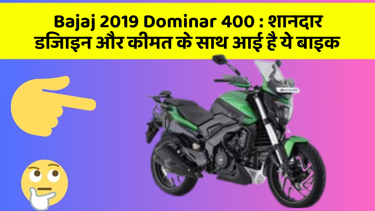 Bajaj 2019 Dominar 400 : शानदार डिजाइन और कीमत के साथ आई है ये बाइक