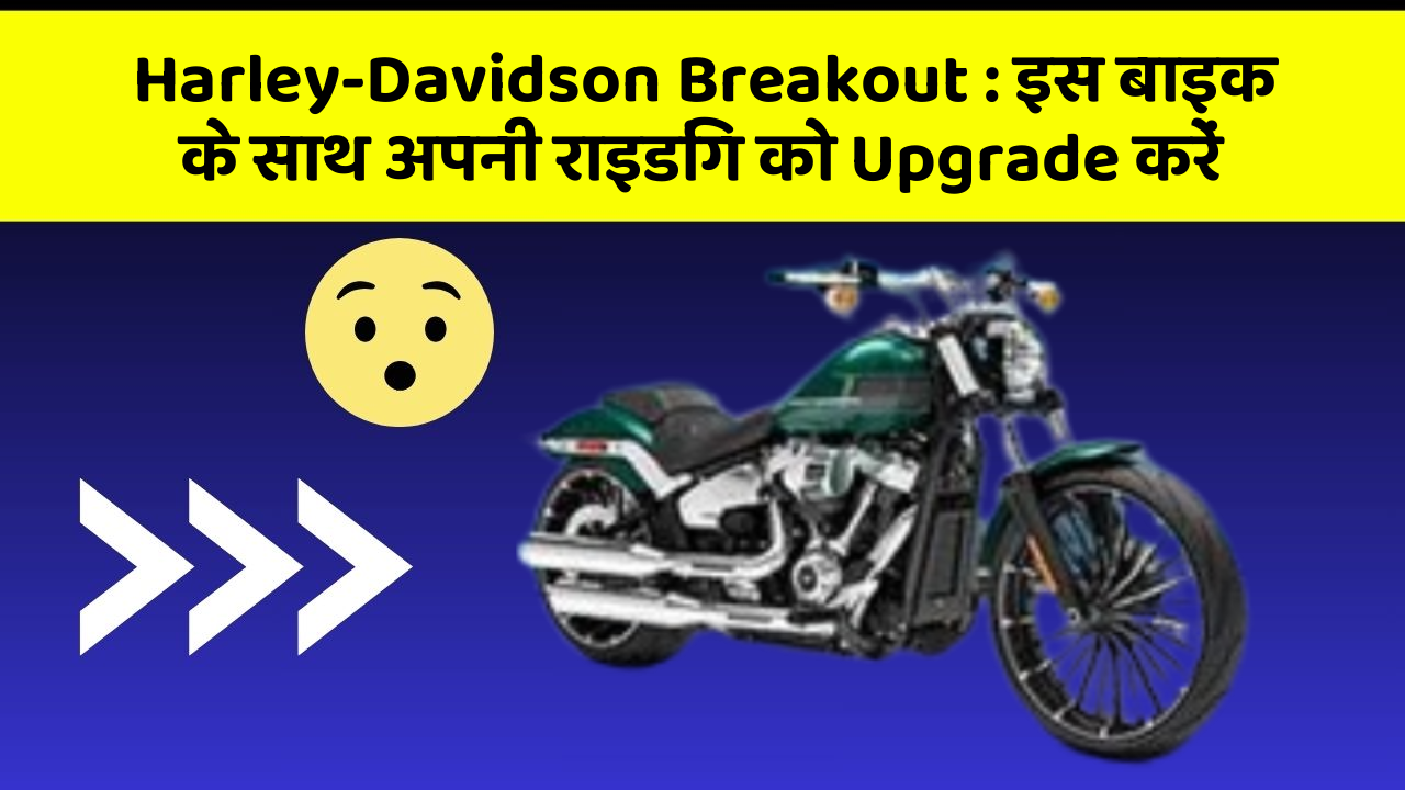 Harley-Davidson Breakout: इस बाइक के साथ अपनी राइडिंग को Upgrade करें