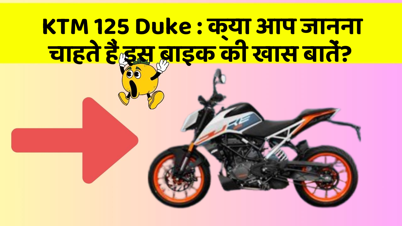 KTM 125 Duke : क्या आप जानना चाहते हैं इस बाइक की खास बातें?