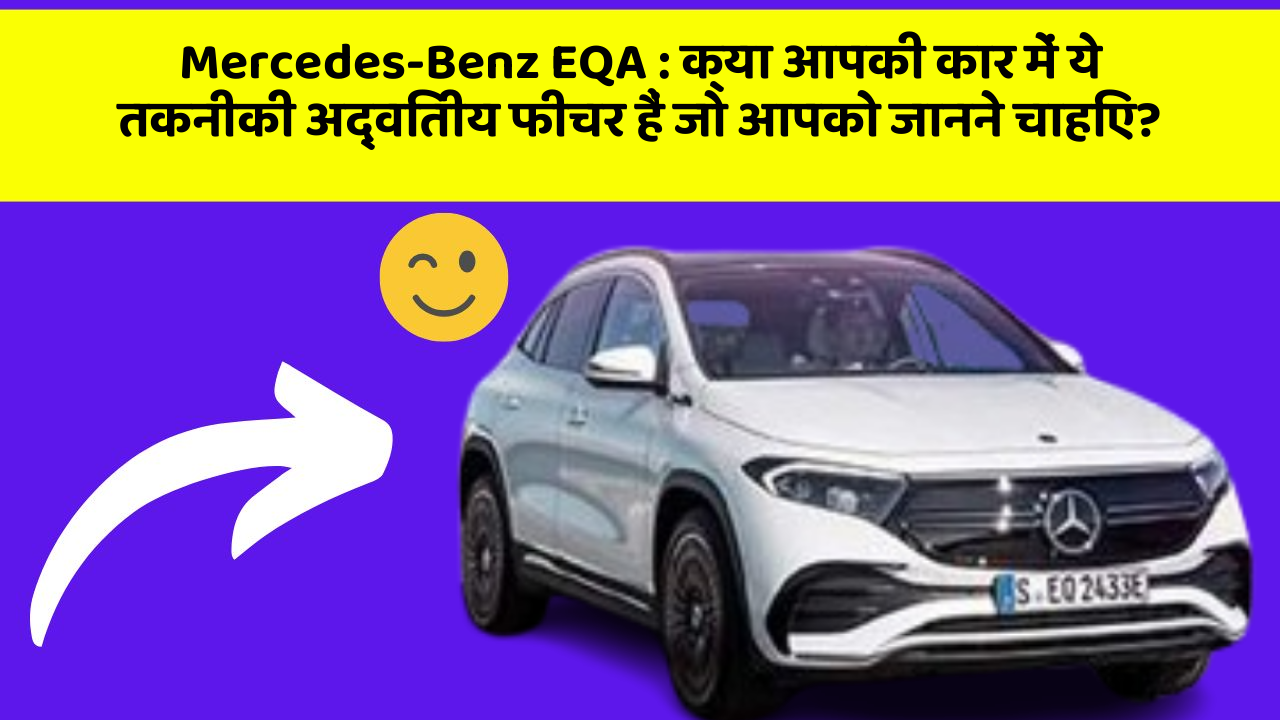 Mercedes-Benz EQA:क्या आपकी कार में ये तकनीकी अद्वितीय फीचर हैं जो आपको जानने चाहिए?