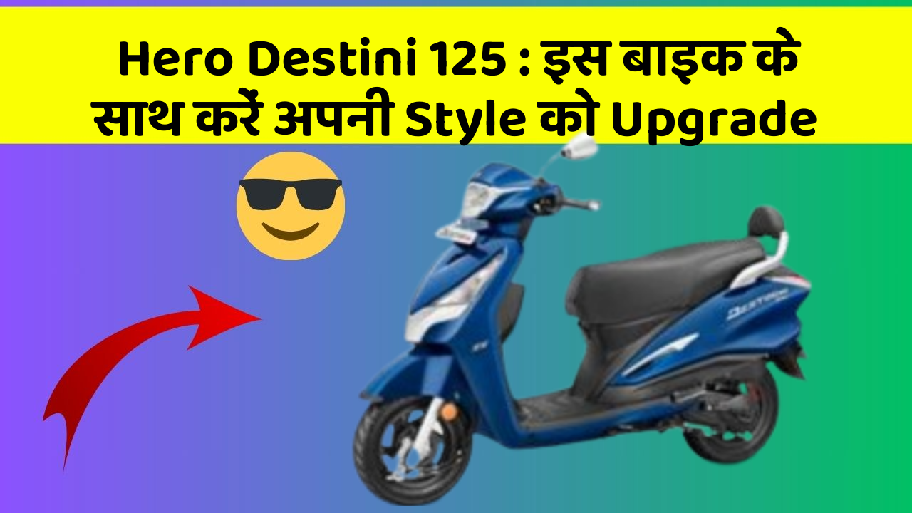 Hero Destini 125 : इस बाइक के साथ करें अपनी Style को Upgrade