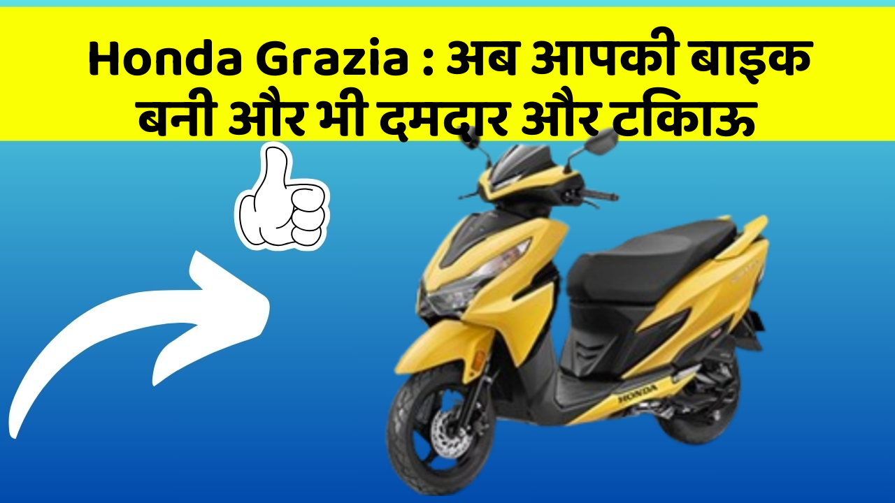 Honda Grazia: अब आपकी बाइक बनी और भी दमदार और टिकाऊ