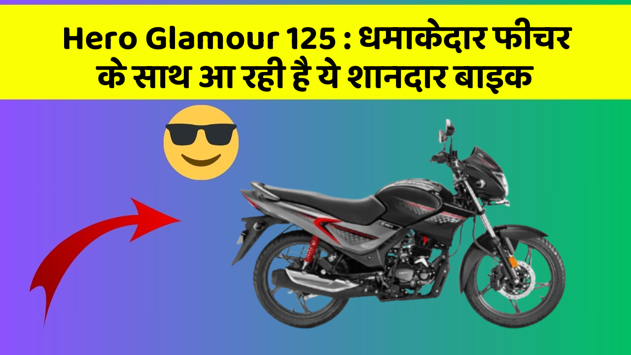 Hero Glamour 125 : धमाकेदार फीचर के साथ आ रही है ये शानदार बाइक
