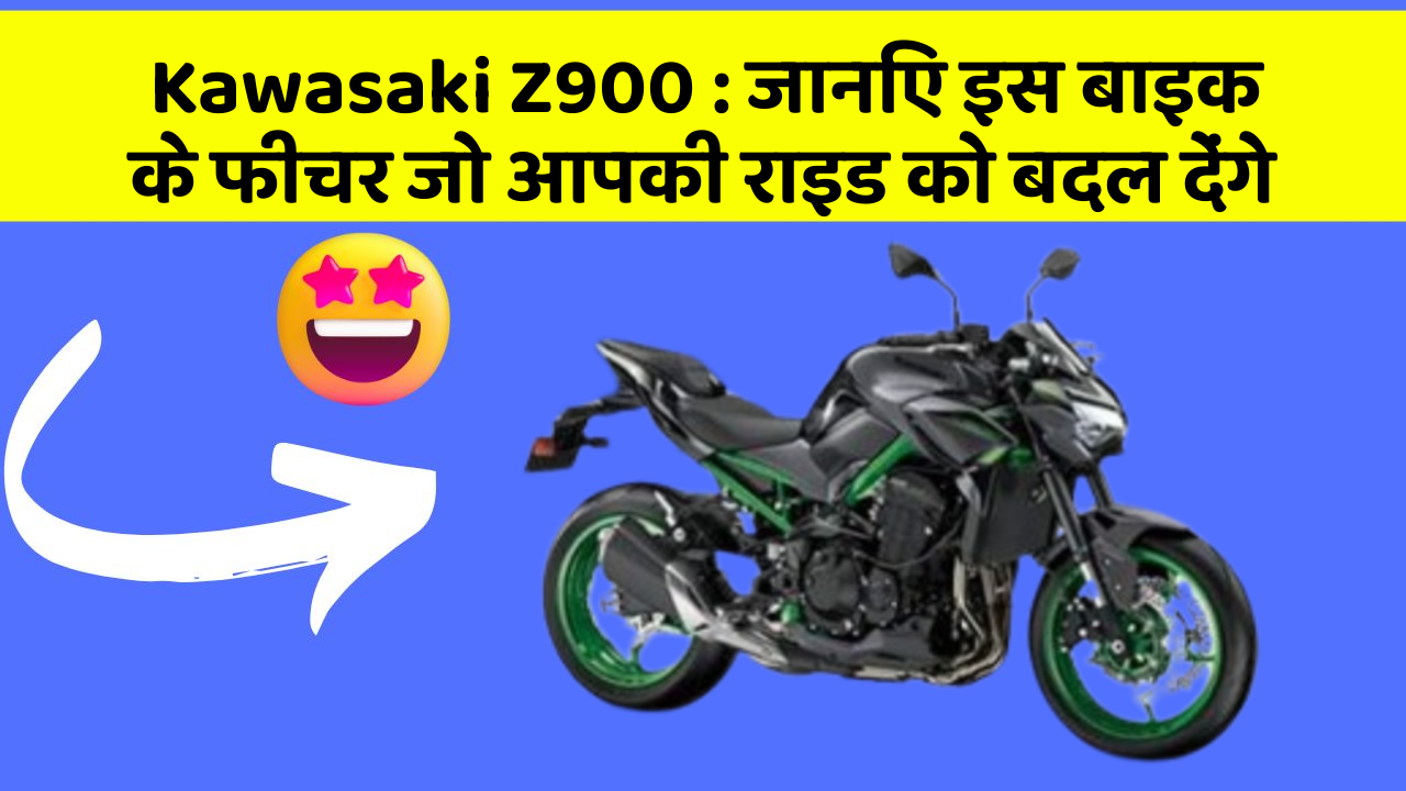 Kawasaki Z900 : जानिए इस बाइक के फीचर जो आपकी राइड को बदल देंगे