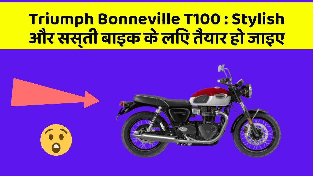Triumph Bonneville T100 : Stylish और सस्ती बाइक के लिए तैयार हो जाइए