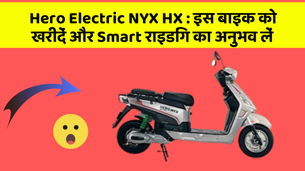 Hero Electric NYX HX: इस बाइक को खरीदें और Smart राइडिंग का अनुभव लें