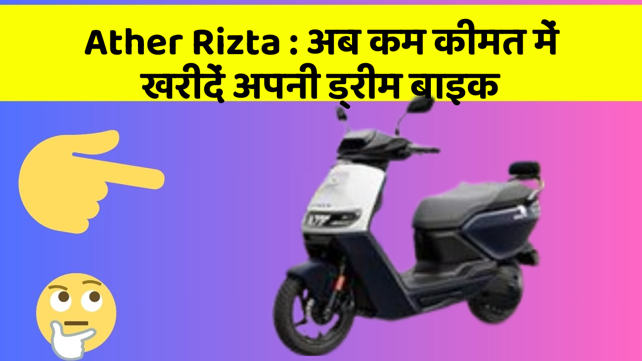 Ather Rizta : अब कम कीमत में खरीदें अपनी ड्रीम बाइक