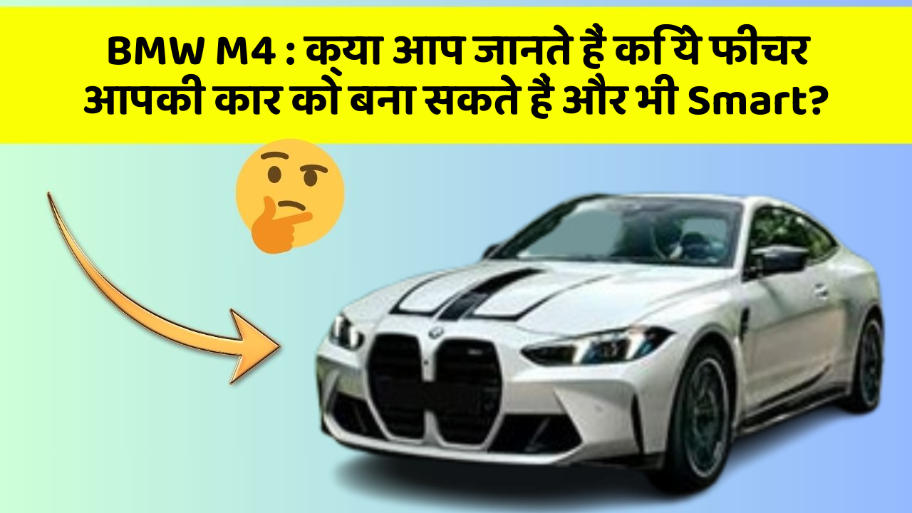 BMW M4: क्या आप जानते हैं कि ये फीचर आपकी कार को बना सकते हैं और भी Smart?
