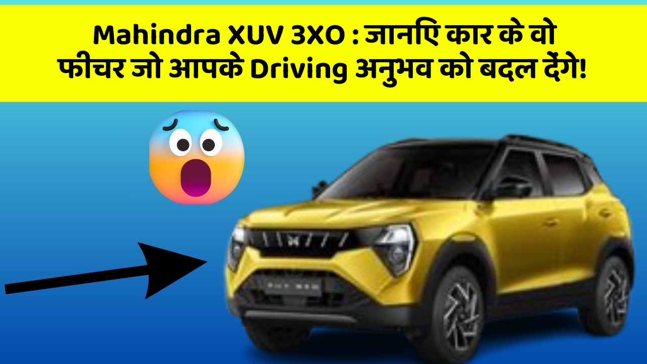 Mahindra XUV 3XO:जानिए कार के वो फीचर जो आपके Driving अनुभव को बदल देंगे!
