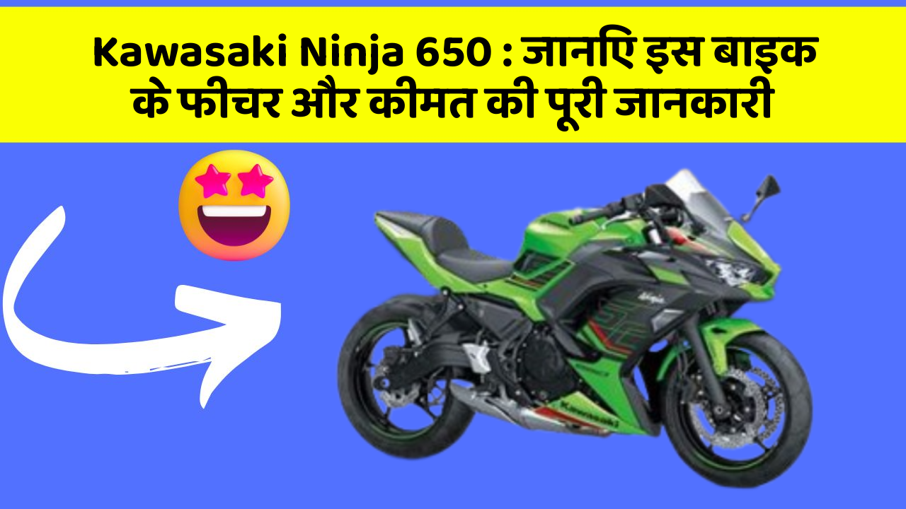 Kawasaki Ninja 650: जानिए इस बाइक के फीचर और कीमत की पूरी जानकारी