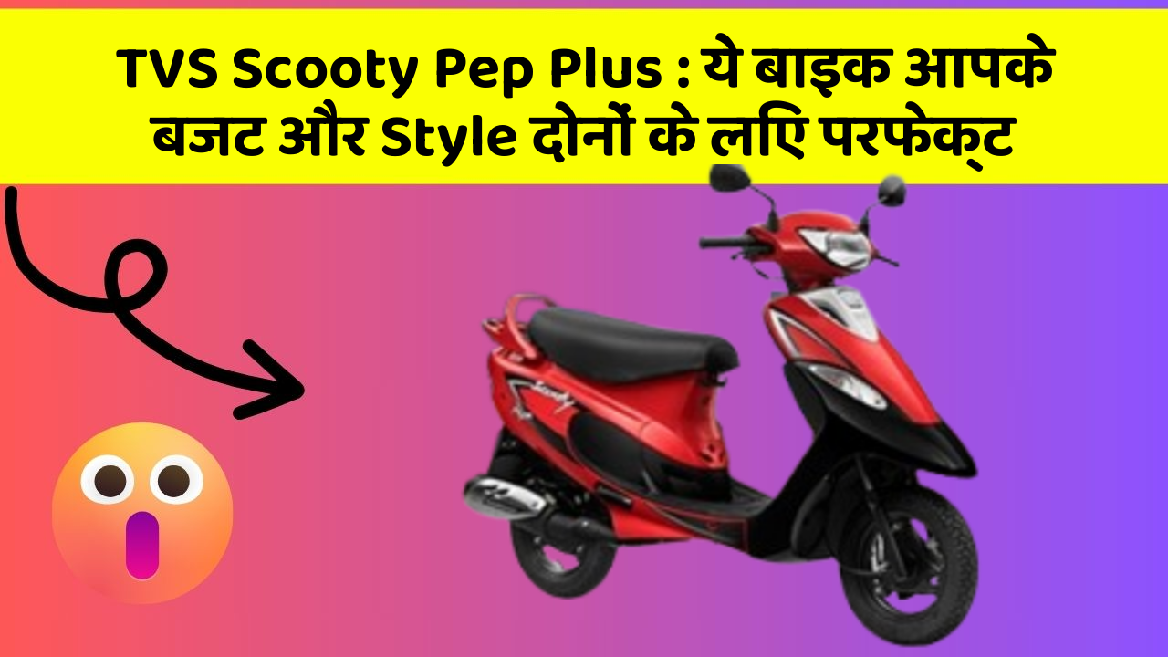 TVS Scooty Pep Plus: ये बाइक आपके बजट और Style दोनों के लिए परफेक्ट