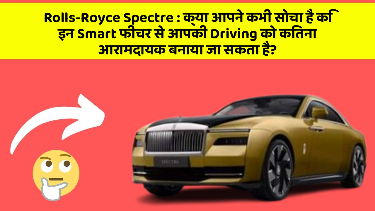Rolls-Royce Spectre: क्या आपने कभी सोचा है कि इन Smart फीचर से आपकी Driving को कितना आरामदायक बनाया जा सकता है?