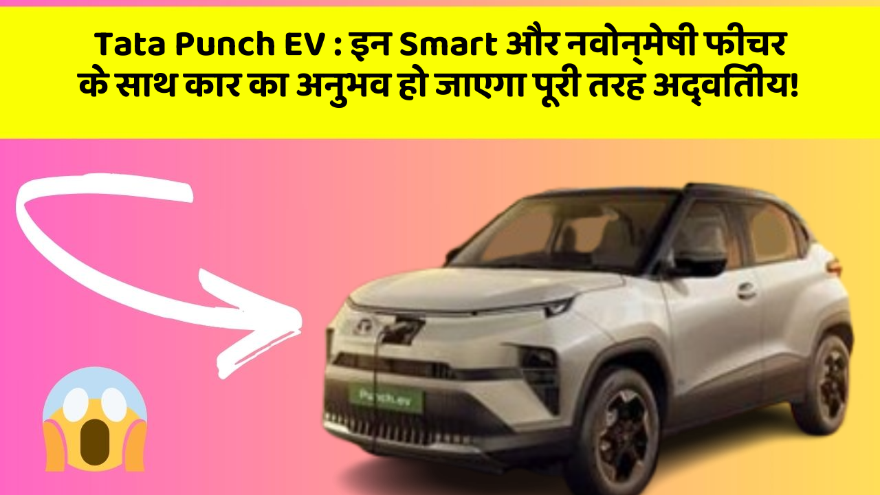Tata Punch EV : इन Smart और नवोन्मेषी फीचर के साथ कार का अनुभव हो जाएगा पूरी तरह अद्वितीय!