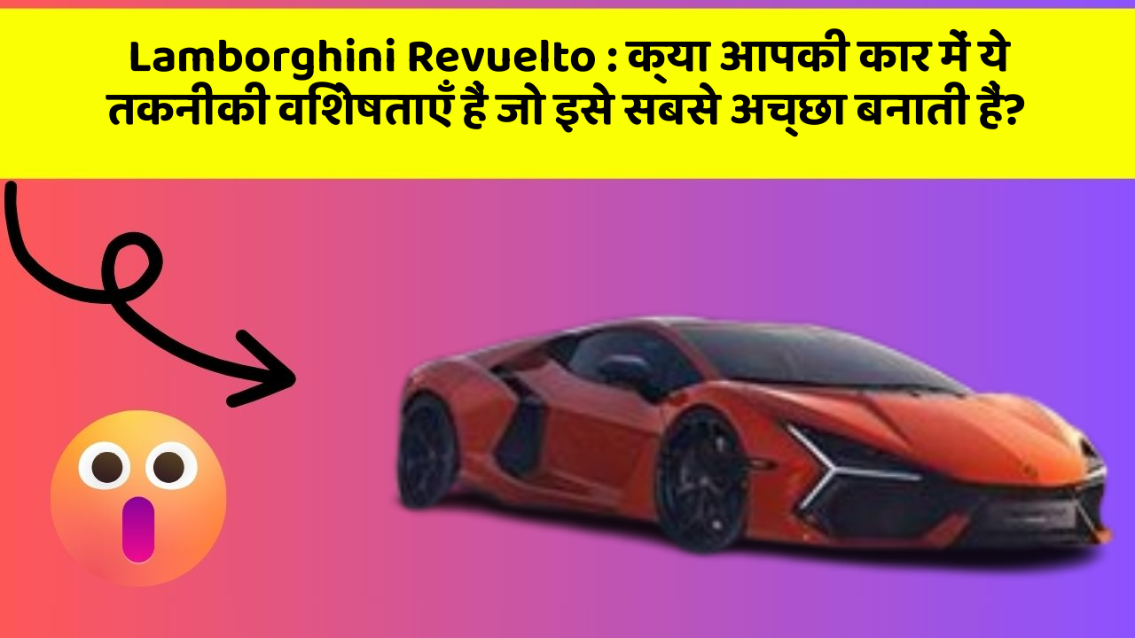 Lamborghini Revuelto : क्या आपकी कार में ये तकनीकी विशेषताएँ हैं जो इसे सबसे अच्छा बनाती हैं?