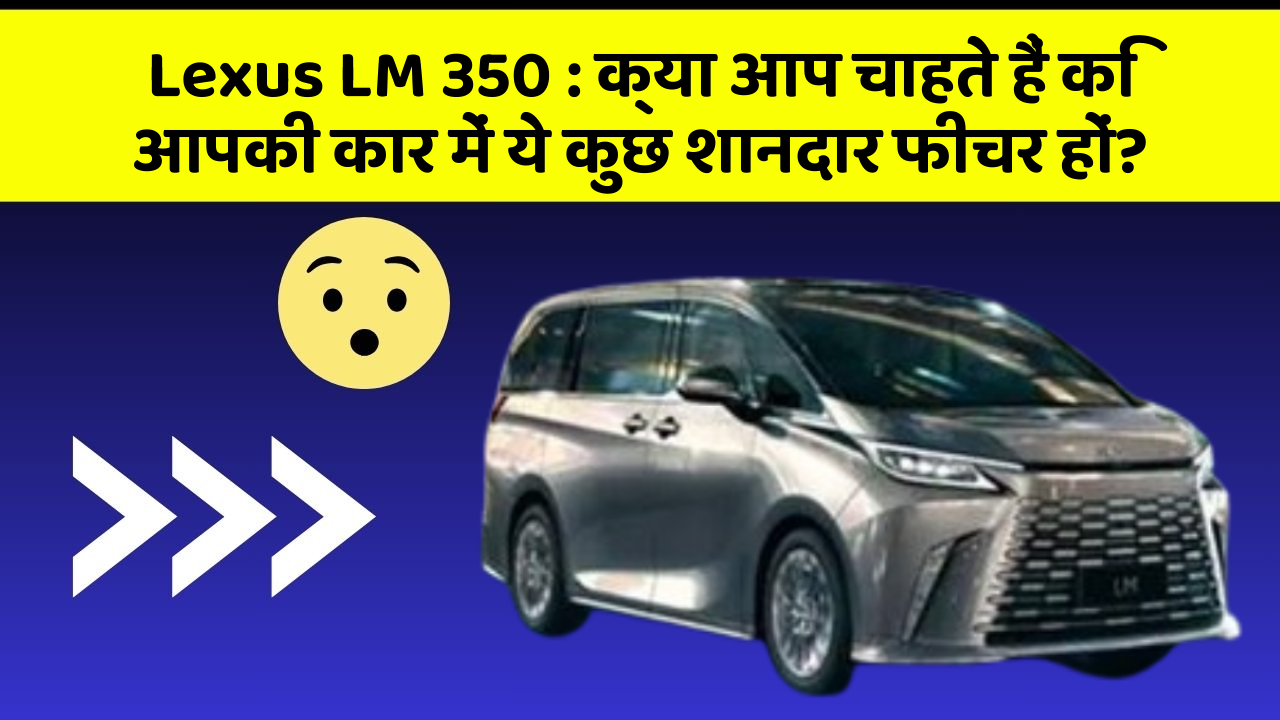 Lexus LM 350: क्या आप चाहते हैं कि आपकी कार में ये कुछ शानदार फीचर हों?