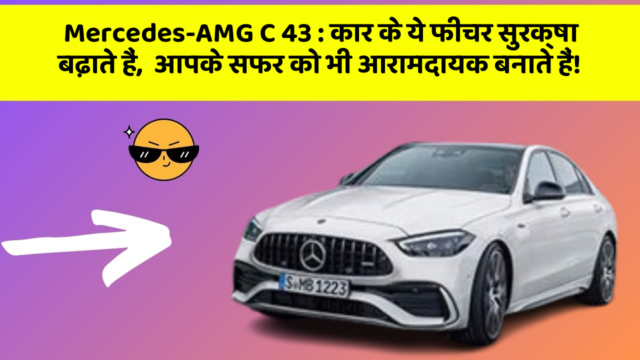 Mercedes-AMG C 43: कार के ये फीचर सुरक्षा बढ़ाते हैं,  आपके सफर को भी आरामदायक बनाते हैं!