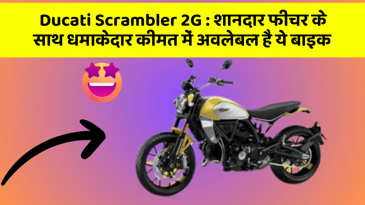 Ducati Scrambler 2G : शानदार फीचर के साथ धमाकेदार कीमत में अवलेबल है ये बाइक