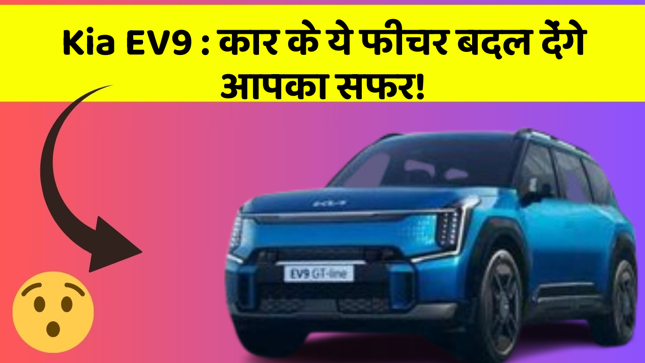 Kia EV9:कार के ये फीचर बदल देंगे आपका सफर!