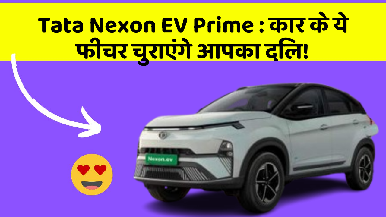 Tata Nexon EV Prime : कार के ये फीचर चुराएंगे आपका दिल!