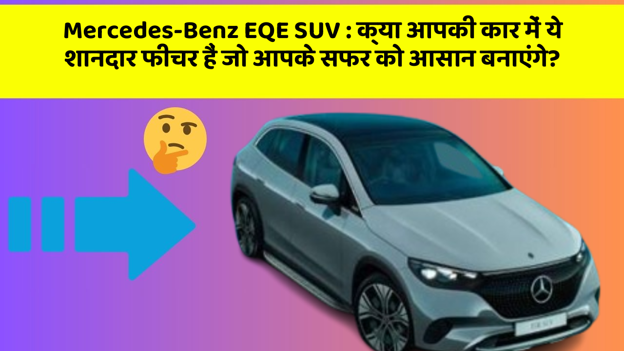 Mercedes-Benz EQE SUV: क्या आपकी कार में ये शानदार फीचर हैं जो आपके सफर को आसान बनाएंगे?