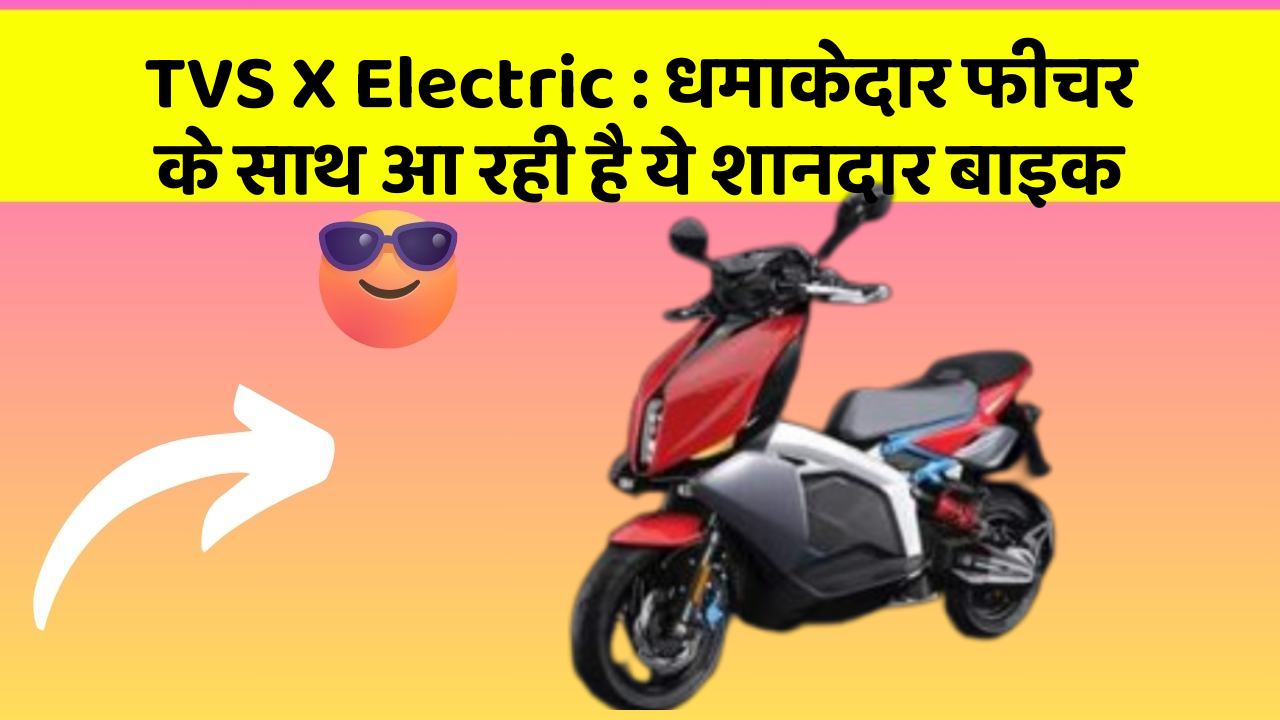 TVS X Electric: धमाकेदार फीचर के साथ आ रही है ये शानदार बाइक