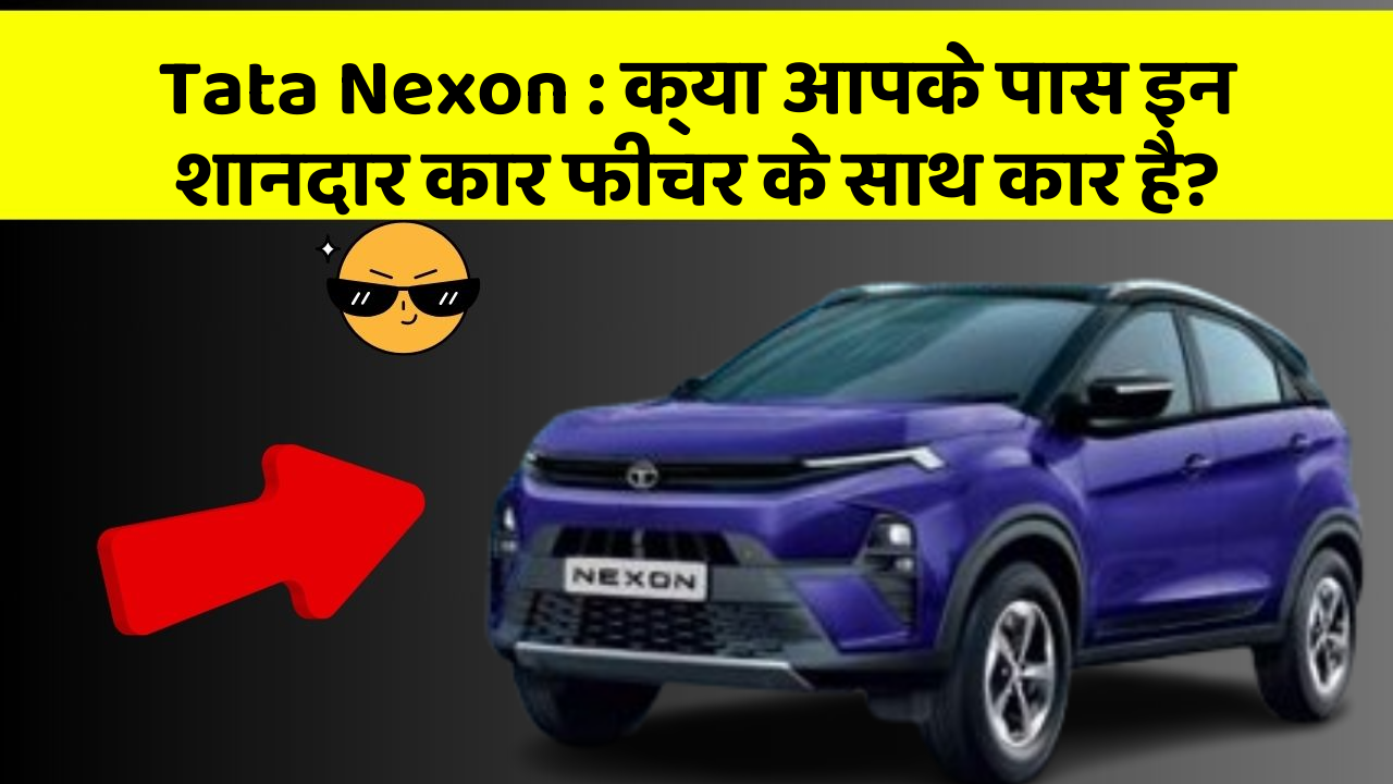 Tata Nexon: क्या आपके पास इन शानदार कार फीचर के साथ कार है?