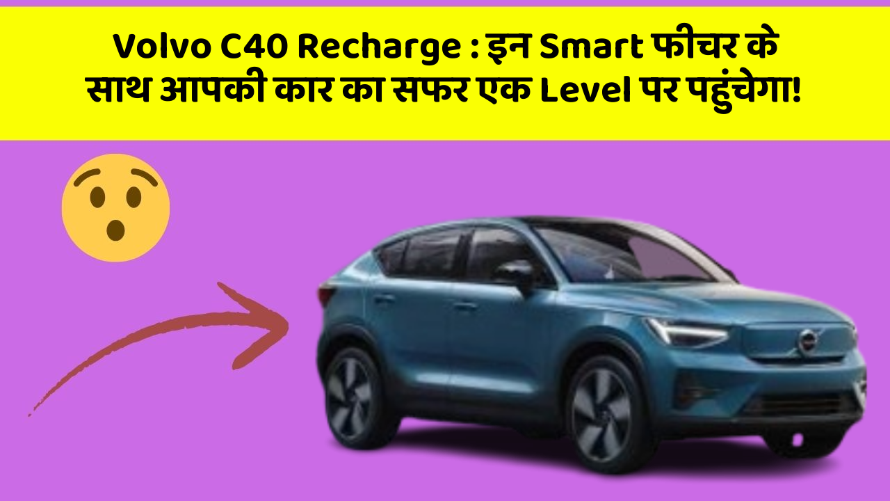 Volvo C40 Recharge: इन Smart फीचर के साथ आपकी कार का सफर एक Level पर पहुंचेगा!