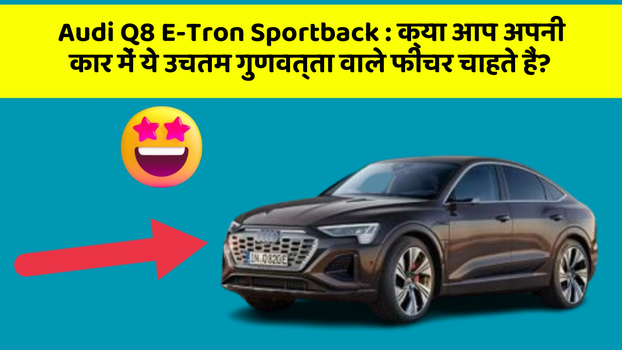 Audi Q8 E-Tron Sportback: क्या आप अपनी कार में ये उचतम गुणवत्ता वाले फीचर चाहते हैं?